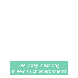 Every day is exciting in Keio's rich environment!