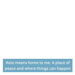 Keio means Home to me.A place of peace and where things can happen