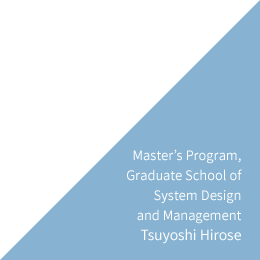 Master's Program, Graduate School of System Design and Management Tsuyoshi Hirose