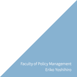 Faculty of Policy Management Eriko Yoshihiro