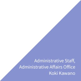 Administrative Staff, Administrative Affairs Office Koki Kawano