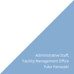 Administrative Staff, Facility Management Office Yuko Hanazaki