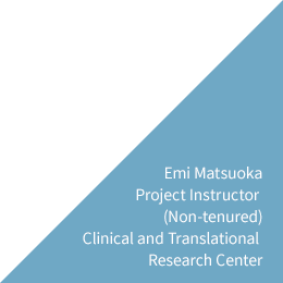 Emi Matsuoka Project Instructor (Non-tenured) Clinical and Translational Research Center