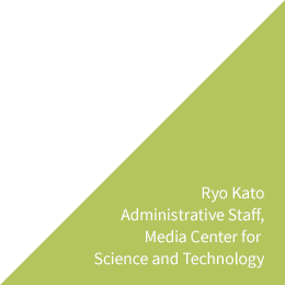 Ryo Kato Administrative Staff, Media Center for Science and Technology