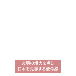 文明の炬火を点じ日本を先導する使命感