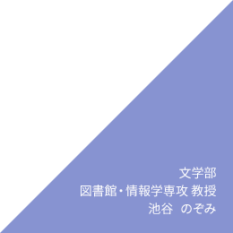 文学部 図書館・情報学専攻　教授　池谷のぞみ